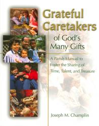  Grateful Caretakers of God\'s Many Gifts: A Parish Manual to Foster the Sharing of Time, Talent, and Treasure 