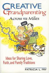  Creative Grandparenting Across the Miles: Ideas for Sharing Love, Faith, and Family Traditions 