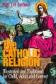 The Catholic Religion: Illustrated and Explained for Child, Adult and Convert 