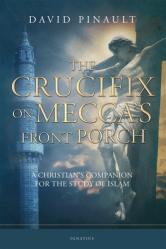  The Crucifix on Mecca\'s Front Porch: A Christian\'s Companion for the Study of Islam 