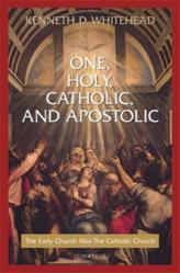  One Holy, Catholic and Apostolic: The Early Church Was the Catholic Church 