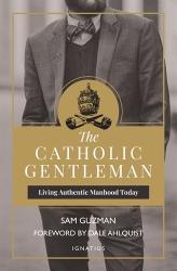  The Catholic Gentleman: Living Authentic Manhood Today 